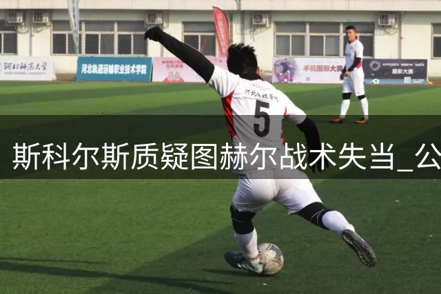 斯科尔斯质疑图赫尔战术失当 公开批评球员或为求去