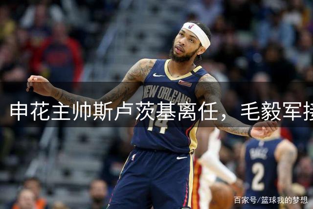 申花主帅斯卢茨基离任，毛毅军接任教练组组长