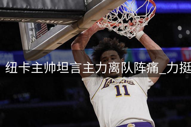 纽卡主帅坦言主力离队阵痛 力挺俱乐部年轻化转型战略