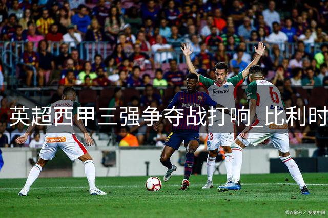 英超西甲三强争夺战打响 比利时新星帕尔多成夏窗焦点