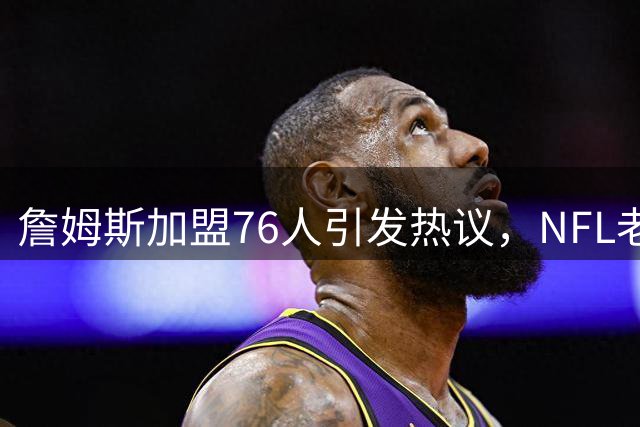 詹姆斯加盟76人引发热议，NFL老鹰队晒昔日珍贵合影