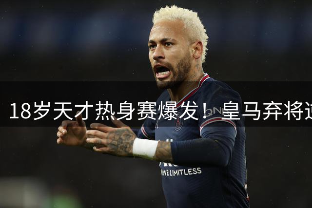 18岁天才热身赛爆发！皇马弃将逆袭获穆里尼奥钦点