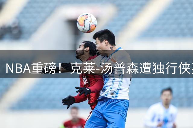 NBA重磅！克莱-汤普森遭独行侠买断，三支争冠球队展开争夺战
